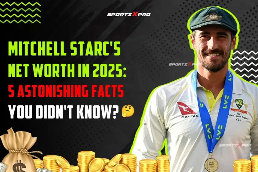 Mitchell Starc’s Net Worth in 2025: 5 Astonishing Facts You Didn’t Know?